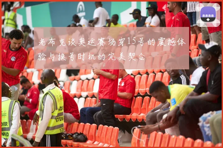老布克谈奥运赛场穿15号的震撼体验与换号时机的完美契合