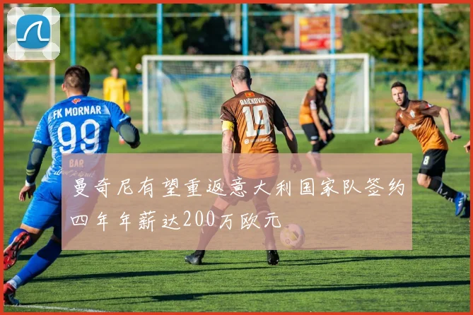 曼奇尼有望重返意大利国家队签约四年年薪达200万欧元