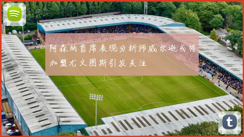 阿森纳首席表现分析师威尔逊或将加盟尤文图斯引发关注